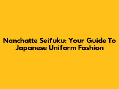 Nanchatte Seifuku: Your Guide To Japanese Uniform Fashion