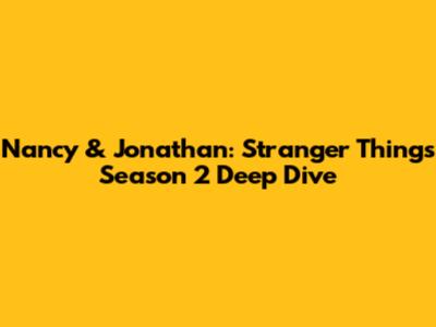 Nancy & Jonathan: Stranger Things Season 2 Deep Dive