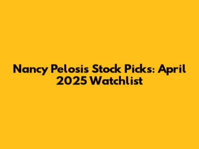 Nancy Pelosi's Stock Picks: April 2025 Watchlist