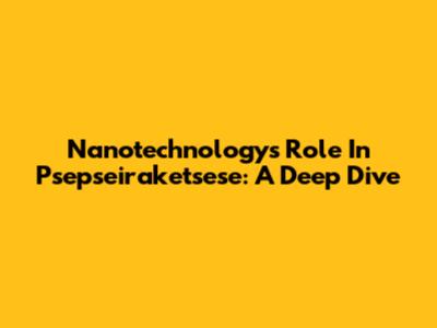 Nanotechnology's Role In Psepseiraketsese: A Deep Dive