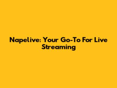 Napelive: Your Go-To For Live Streaming