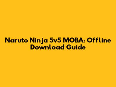 Naruto Ninja 5v5 MOBA: Offline Download Guide