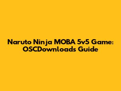 Naruto Ninja MOBA 5v5 Game: OSCDownloads Guide