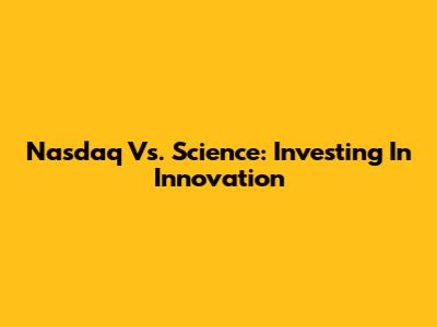 Nasdaq Vs. Science: Investing In Innovation
