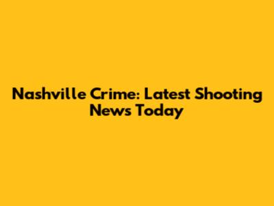 Nashville Crime: Latest Shooting News Today