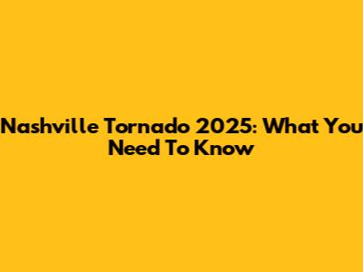 Nashville Tornado 2025: What You Need To Know