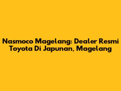 Nasmoco Magelang: Dealer Resmi Toyota Di Japunan, Magelang