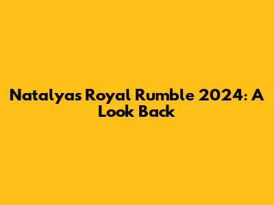 Natalya's Royal Rumble 2024: A Look Back