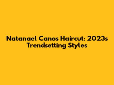 Natanael Cano's Haircut: 2023's Trendsetting Styles