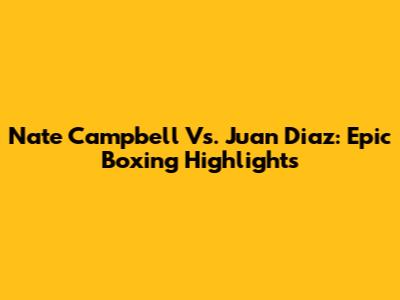 Nate Campbell Vs. Juan Diaz: Epic Boxing Highlights