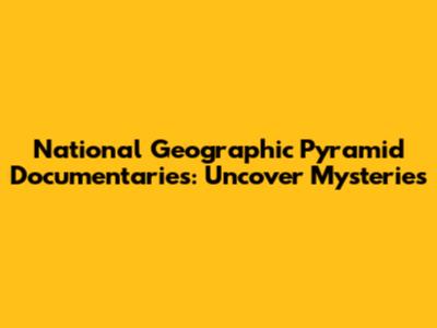 National Geographic Pyramid Documentaries: Uncover Mysteries
