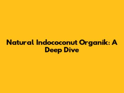 Natural Indococonut Organik: A Deep Dive