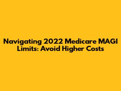 Navigating 2022 Medicare MAGI Limits: Avoid Higher Costs