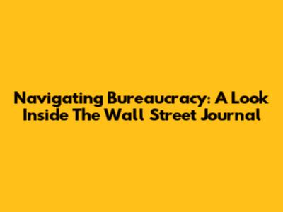 Navigating Bureaucracy: A Look Inside The Wall Street Journal
