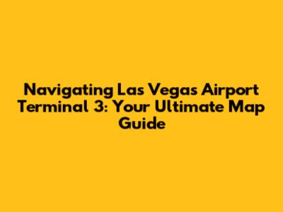 Navigating Las Vegas Airport Terminal 3: Your Ultimate Map Guide