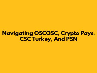 Navigating OSCOSC, Crypto Pays, CSC Turkey, And PSN