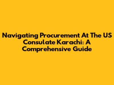 Navigating Procurement At The US Consulate Karachi: A Comprehensive Guide