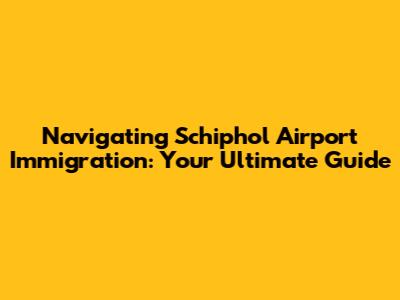 Navigating Schiphol Airport Immigration: Your Ultimate Guide