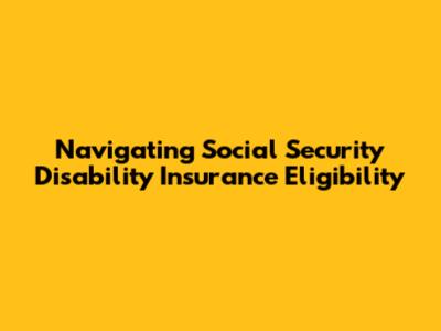 Navigating Social Security Disability Insurance Eligibility