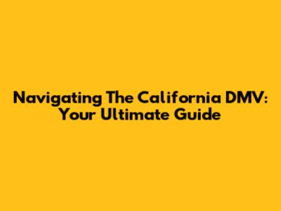 Navigating The California DMV: Your Ultimate Guide