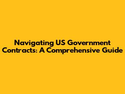 Navigating US Government Contracts: A Comprehensive Guide