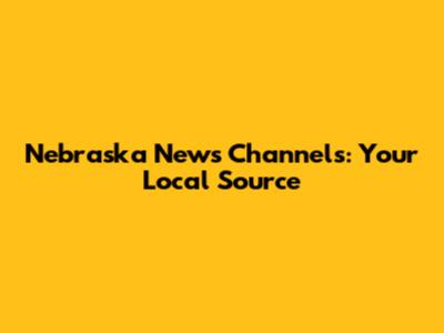 Nebraska News Channels: Your Local Source