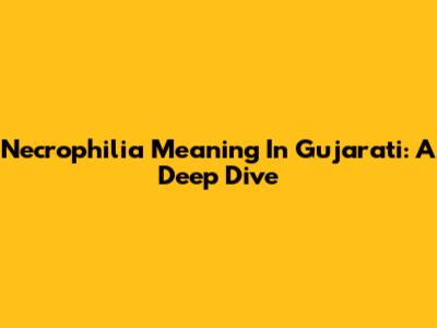 Necrophilia Meaning In Gujarati: A Deep Dive
