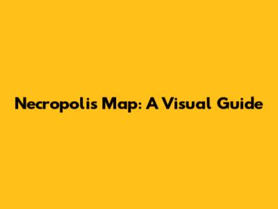 Necropolis Map: A Visual Guide