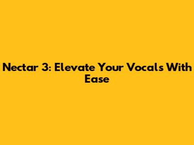 Nectar 3: Elevate Your Vocals With Ease