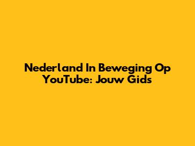 Nederland In Beweging Op YouTube: Jouw Gids