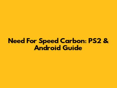 Need For Speed Carbon: PS2 & Android Guide