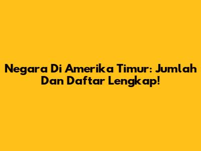 Negara Di Amerika Timur: Jumlah Dan Daftar Lengkap!