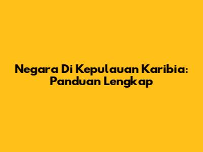 Negara Di Kepulauan Karibia: Panduan Lengkap