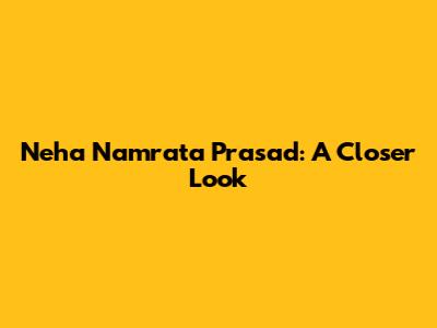 Neha Namrata Prasad: A Closer Look