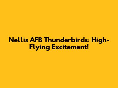 Nellis AFB Thunderbirds: High-Flying Excitement!