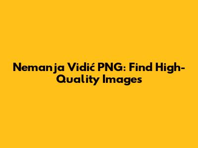 Nemanja Vidić PNG: Find High-Quality Images