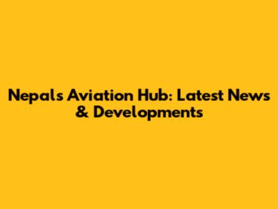 Nepal's Aviation Hub: Latest News & Developments