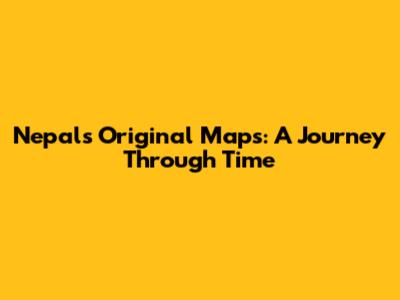 Nepal's Original Maps: A Journey Through Time