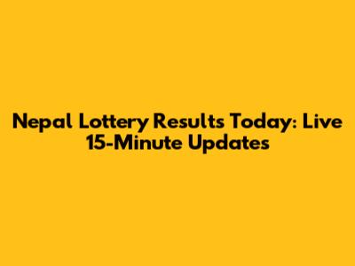 Nepal Lottery Results Today: Live 15-Minute Updates