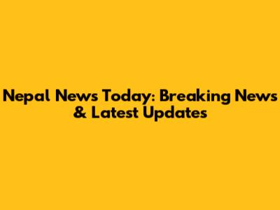 Nepal News Today: Breaking News & Latest Updates