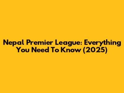 Nepal Premier League: Everything You Need To Know (2025)