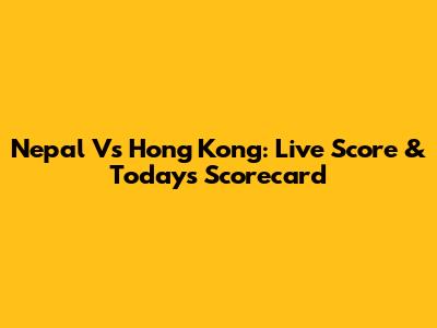 Nepal Vs Hong Kong: Live Score & Today's Scorecard