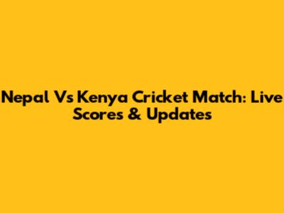 Nepal Vs Kenya Cricket Match: Live Scores & Updates