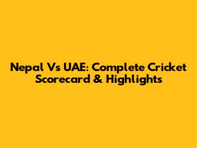 Nepal Vs UAE: Complete Cricket Scorecard & Highlights