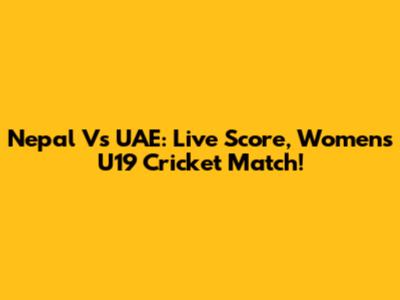 Nepal Vs UAE: Live Score, Women's U19 Cricket Match!