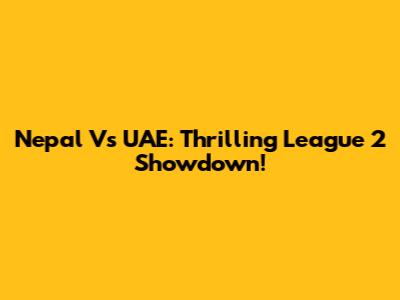 Nepal Vs UAE: Thrilling League 2 Showdown!