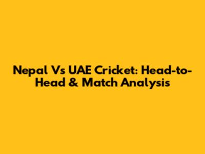 Nepal Vs UAE Cricket: Head-to-Head & Match Analysis