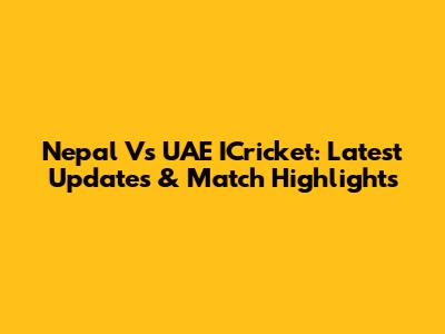 Nepal Vs UAE ICricket: Latest Updates & Match Highlights