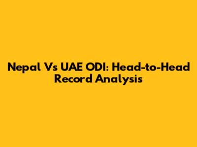 Nepal Vs UAE ODI: Head-to-Head Record Analysis