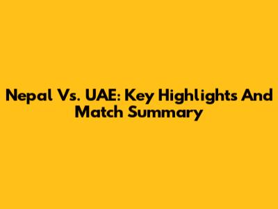 Nepal Vs. UAE: Key Highlights And Match Summary
